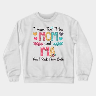 I Have Two Titles Mom And Ma And I Rock Them Both Wildflower Happy Mother's Day Crewneck Sweatshirt